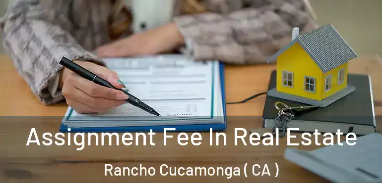  Assignment Fee In Real Estate Rancho Cucamonga ( CA )