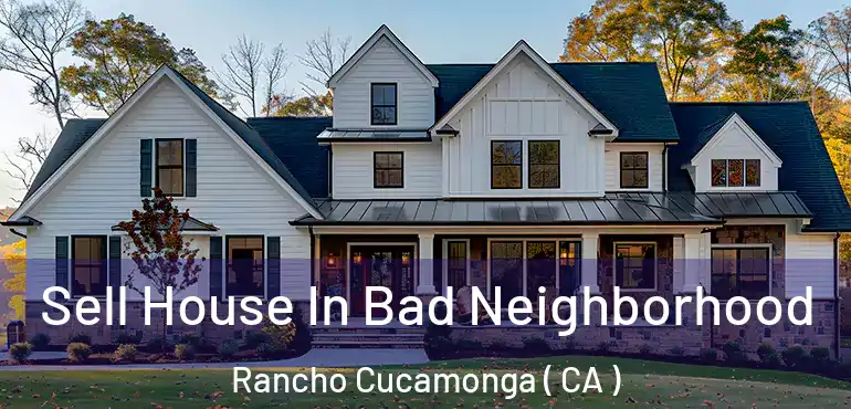 Sell House In Bad Neighborhood Rancho Cucamonga ( CA )